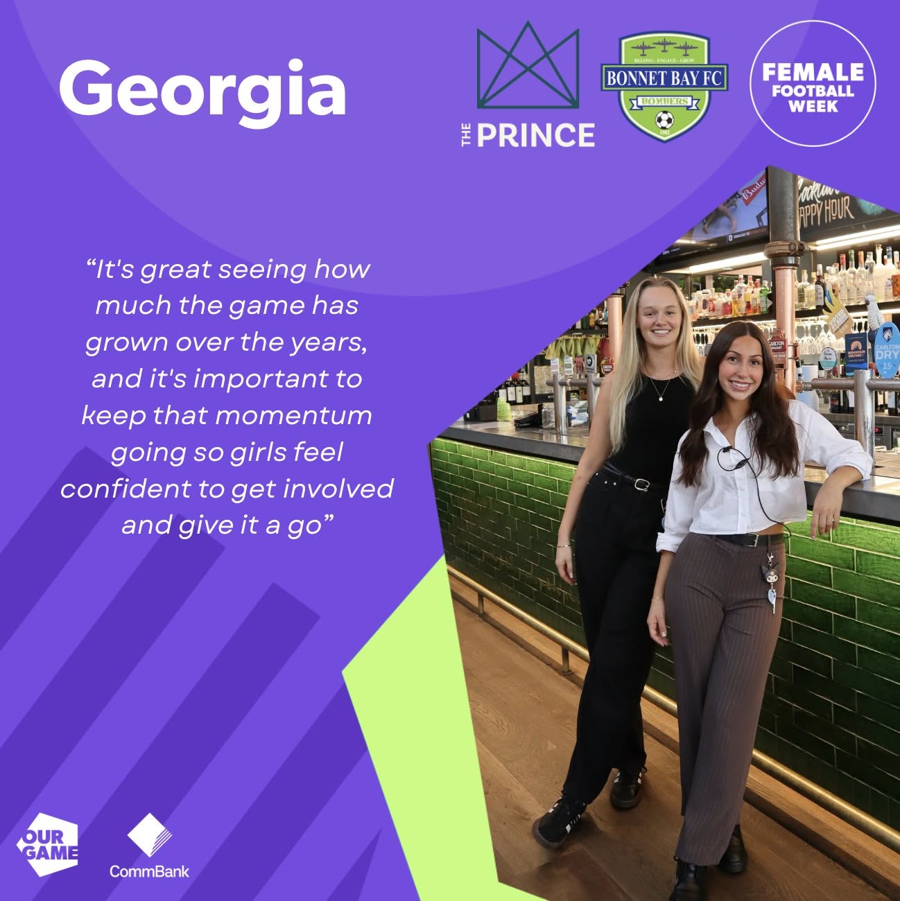Georgia from The Prince Kirrawee: It's great seeing how much the game has grown over the years, and it's important to keep that momentum going so girls feel confident to get involved and give it a go.